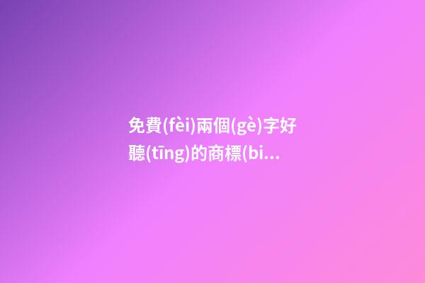 免費(fèi)兩個(gè)字好聽(tīng)的商標(biāo)名字 兩個(gè)字好聽(tīng)大氣商標(biāo)名字